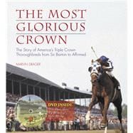 The Most Glorious Crown The Story of America's Triple Crown Thoroughbreds from Sir Barton to Affirmed
