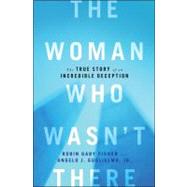 The Woman Who Wasn't There The True Story of an Incredible Deception