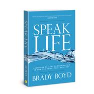 Speak Life Restoring Healthy Communication in How You Think, Talk, and Pray