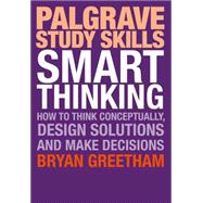 Smart Thinking How to Think Conceptually, Design Solutions and Make Decisions