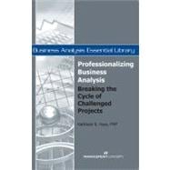 Professionalizing Business Analysis Breaking the Cycle of Challenged Projects