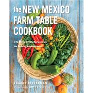 The New Mexico Farm Table Cookbook 100 Homegrown Recipes from the Land of Enchantment