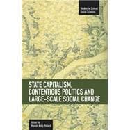 State Capitalism, Contentious Politics, and Large-Scale Social Change