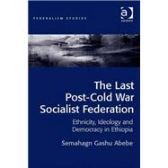 The Last Post-Cold War Socialist Federation: Ethnicity, Ideology and Democracy in Ethiopia