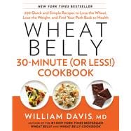 Wheat Belly 30-Minute (Or Less!) Cookbook 200 Quick and Simple Recipes to Lose the Wheat, Lose the Weight, and Find Your Path Back to Health