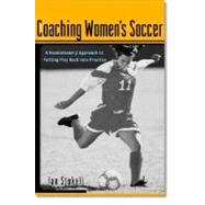 Coaching Women's Soccer : A Revolutionary Approach to Putting the Play Back into Practice