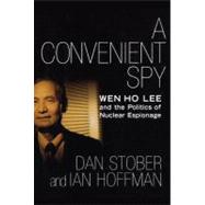 A Convenient Spy Wen Ho Lee and the Politics of Nuclear Espionage