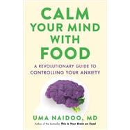 Calm Your Mind with Food A Revolutionary Guide to Controlling Your Anxiety