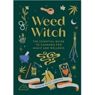 Weed Witch The Essential Guide to Cannabis for Magic and Wellness