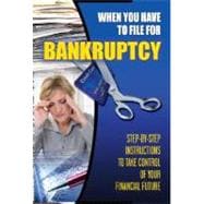 When You Have to File for Bankruptcy: Step-By-Step Instructions to Take Control of Your Financial Future