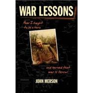 War Lessons How I Fought to Be a Hero and Learned That War Is Terror