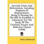 Juvenile Crime and Reformation, Including Stigmata of Degeneration: Being a Hearing on the Bill to Establish a Laboratory for the Study of the Criminal, Pauper and Defective Classes