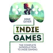 Indie Games The Complete Introduction to Indie Gaming