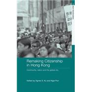 Remaking Citizenship in Hong Kong: Community, Nation and the Global City