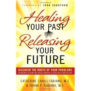 Healing Your Past, Releasing Your Future Discover the Roots of Your Problems, Experience Healing and Breakthrough to Your God-given Destiny