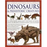 The Complete Illustrated Encyclopedia Of Dinosaurs & Prehistoric Creatures The Ultimate Illustrated Reference Guide to 1000 Dinosaurs and Prehistoric Creatures, with 2000 Specially Commissioned Artworks, Maps and Photographs