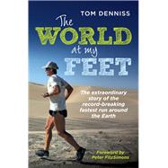 The World at My Feet The Extraordinary Story of the Record-Breaking Fastest Run Around the Earth