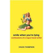 Smile When You're Lying Confessions of a Rogue Travel Writer