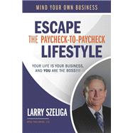 Escape the Paycheck-to-Paycheck Lifestyle Your Life Is Your Business and, You Are the Boss!!!