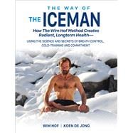 The Way of The Iceman How The Wim Hof Method Creates Radiant, Longterm Health—Using The Science and Secrets of Breath Control, Cold-Training and Commitment