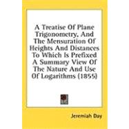 A Treatise of Plane Trigonometry, and the Mensuration of Heights and Distances to Which Is Prefixed a Summary View of the Nature and Use of Logarithms