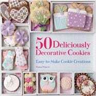 50 Deliciously Decorative Cookies Easy-to-Make Cookie Creations