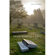 Dead Wrong The Ethics of Posthumous Harm