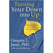 Turning Your Down into Up A Realistic Plan for Healing from Depression