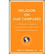 Religion on Our Campuses A Professor's Guide to Communities, Conflicts, and Promising Conversations
