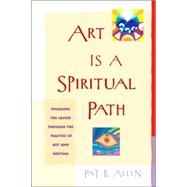 Art Is a Spiritual Path Engaging the Sacred through the Practice of Art and Writing