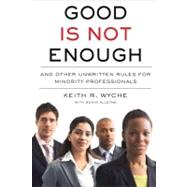Good Is Not Enough : And Other Unwritten Rules for Minority Professionals