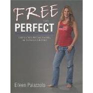 Free from Perfect Coming to Terms with Food, Your Body, and the Pressure to Be Perfect