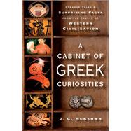 A Cabinet of Greek Curiosities Strange Tales and Surprising Facts from the Cradle of Western Civilization