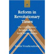 Reform in Revolutionary Times: The Civil-military Relationship in Early Soviet Russia