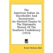 American Indian As Slaveholder and Secessionist : An Omitted Chapter in the Diplomatic History of the Southern Confederacy (1915)