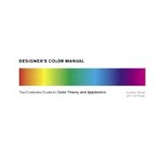 Designer's Color Manual The Complete Guide to Color Theory and Application