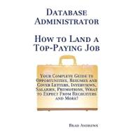 Database Administrator - How to Land a Top-Paying Job: Your Complete Guide to Opportunities, Resumes and Cover Letters, Interviews, Salaries, Promotions, What to Expect from Recruiters and More!