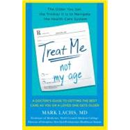 Treat Me, Not My Age A Doctor's Guide to Getting the Best Care as You or a LovedOne Gets Older