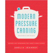 Modern Pressure Canning Recipes and Techniques for Today's Home Canner