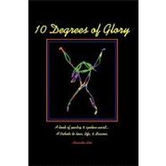 10 Degrees of Glory : A book of poetry and spoken word... A tribute to love, life and Dreams