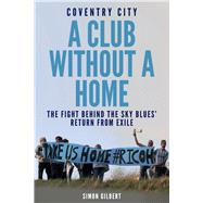 Coventry City FC: A Club Without a Home Sent from Coventry: The Fight Behind the Sky Blues' Return From Exile