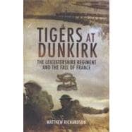 Tigers at Dunkirk : The Leicestershire Regiment and the Fall of France