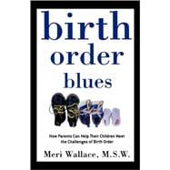 Birth Order Blues How Parents Can Help their Children Meet the Challenges of their Birth Order