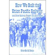 How We Built the Union Pacific Railway, And Other Railway Papers And Addresses