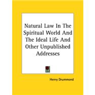 Natural Law in the Spiritual World And the Ideal Life And Other Unpublished Addresses