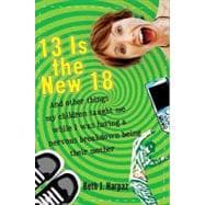13 Is the New 18: And Other Things My Children Taught Me--while I Was Having a Nervous Breakdown Being Their Mother