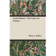 Louis Pasteur - Free Lance of Science