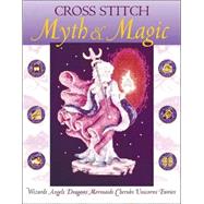 Cross Stitch Myth and Magic : Wizards, Angels, Dragons, Mermaids, Cherubs, Unicorns, Fairies