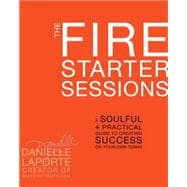 The Fire Starter Sessions A Soulful + Practical Guide to Creating Success on Your Own Terms