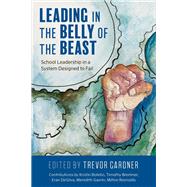 Leading in the Belly of the Beast School Leadership in a System Designed to Fail